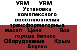 УВМ-01, УВМ-03 Установки комплексного восстановления трансформаторных масел › Цена ­ 111 - Все города Бизнес » Оборудование   . Крым,Алупка